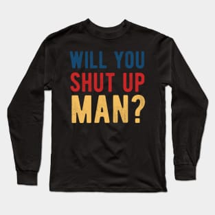 Will You Shut Up Man will you shut up man will you Long Sleeve T-Shirt